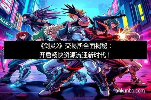 《剑灵2》交易所全面揭秘：开启畅快资源流通新时代！